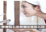 夏季臉上出油怎么回事？夏季臉上出油怎么辦？